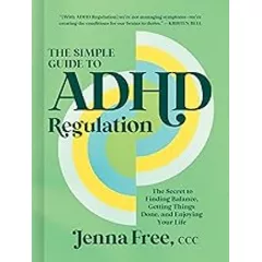 The Simple Guide to ADHD Regulation: The Secret to Finding Balance, Getting Things Done, and Enjoying Your Life