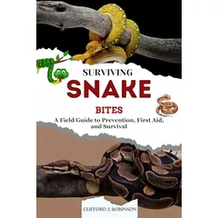SURVIVING SNAKE BITES: A Field Guide to Prevention, First Aid, and Survival