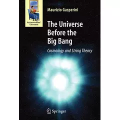 The Universe Before the Big Bang: Cosmology and String Theory (Astronomers' Universe)