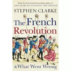 Stephen Clarke The French Revolution and What Went Wrong (Paperback)